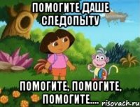 Помогите Даше следопыту Помогите, Помогите, Помогите....