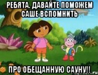Ребята. Давайте поможем Саше вспомнить про обещанную сауну!!