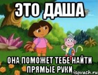 это даша Она поможет тебе найти прямые руки