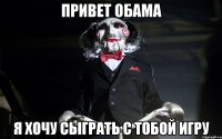 ПРИВЕТ ОБАМА Я ХОЧУ СЫГРАТЬ С ТОБОЙ ИГРУ