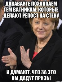 Дававайте похлопаем тем ватникам, которые делают репост на стену и думают, что за это им дадут призы