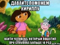 ДАВАЙТЕ ПОМОЖЕМ КИРИЛЛУ НАЙТИ ЧЕЛОВЕКА, КОТОРЫЙ ПОШУТИЛ ПРО СЛОУПОКА БОЛЬШЕ 10 РАЗ