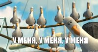 у меня, у меня, у меня