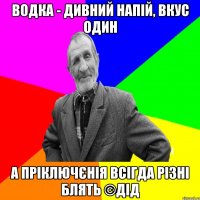 Водка - дивний напій, вкус один А пріключєнія всігда різні блять ©ДІД