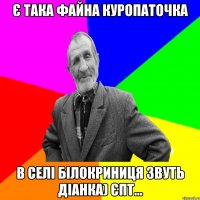 Є така файна куропаточка в селі Білокриниця звуть Діанка) Єпт...