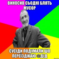 Виносив сьодні блять мусор Сусіди подумали шо переїзджаю ©ДІД