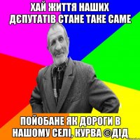 Хай життя наших дєпутатів стане таке саме Пойобане як дороги в нашому селі, курва ©ДІД