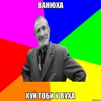 Ванюха хуй тоби у вуха