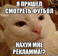 Я пришел смотреть футбол Нахуй мне рекламма!?