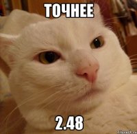 точнее 2.48