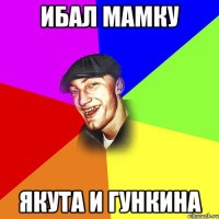 ИБАЛ МАМКУ ЯКУТА И ГУНКИНА