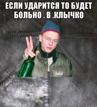 если ударится то будет больно . В .Клычко 