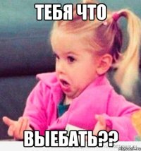 Тебя что выебать??