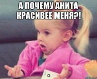 А почему Анита красивее меня?! 