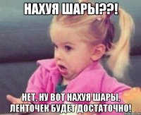 Нахуя шары??! Нет, ну вот нахуя шары, ленточек будет достаточно!