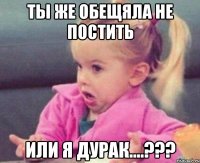 ты же обещяла не постить или я дурак....???