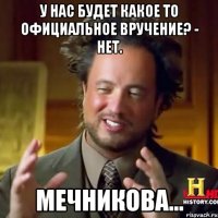 У нас будет какое то официальное вручение? - Нет. Мечникова...