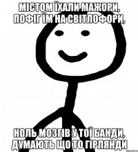 містом їхали мажори, пофіг їм на світлофори, ноль мозгів у тої банди, думають що то гірлянди