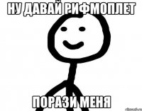 Ну давай рифмоплет Порази меня