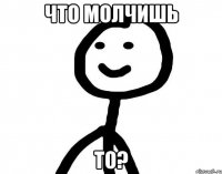 Что молчишь То?