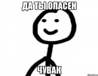 Да ты опасен чувак