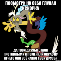 посмотри на себя глупая искорка да твои друзья стали противными и поменяли окрас ну нечего они всё равно твои друзья