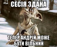 Сесія здана Тепер Андрій може бути вільний