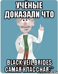 учёные доказали что black veil brides самая классная:**