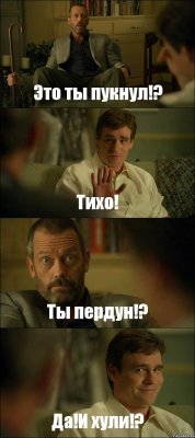 Это ты пукнул!? Тихо! Ты пердун!? Да!И хули!?