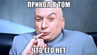 прикол в том что его нет