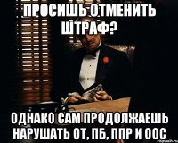 ПРОСИШЬ ОТМЕНИТЬ ШТРАФ? ОДНАКО САМ ПРОДОЛЖАЕШЬ НАРУШАТЬ ОТ, ПБ, ППР и ООС