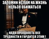 запомни Ислам на жизнь нельзя обижаться надо преодолеть все трудности и гордится этим !