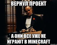 Вернул проект А они все уже не играют в Minecraft