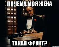 ПОЧЕМУ МОЯ ЖЕНА ТАКАЯ ФРУКТ?