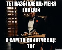 Ты называешь меня гнидой А сам то свинтус еще тот