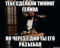 Тебе сделали тюнинг Гелика Но через 2 дня ты его разъебал