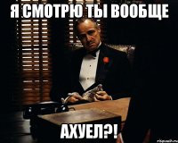 я смотрю ты вообще ахуел?!