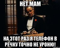 Нет,мам На этот раз я телефон в речку точно не уроню!