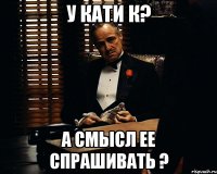 У Кати К? А смысл ее спрашивать ?