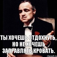 Ты хочешь отдохнуть, но не хочешь заправлять кровать.