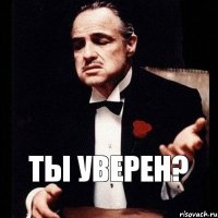 Ты уверен?