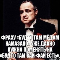 Фразу «Будто там мёдом намазано» уже давно нужно поменять на «Будто там вай-фай есть».