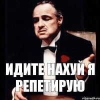 идите нахуй я репетирую