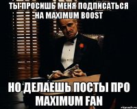 Ты просишь меня подписаться на Maximum boost но делаешь посты про Maximum fan