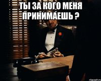 Ты за кого меня принимаешь ? 