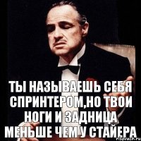 Ты называешь себя спринтером,но твои ноги и задница меньше чем у стайера