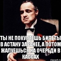 Ты не покупаешь билеты в Астану заранее, а потом жалуешься на очереди в кассах