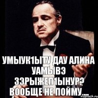 умыук1ыту дау Алина уамывэ зэрыжеп1ынур? вообще не пойму....