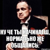 Ну че ты начинаеш, нормально же общались.