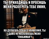 Ты приходишь и просишь меня разогреть тебе ужин, Но делаешь это без уважения, Ты даже не называешь меня "любимая"!